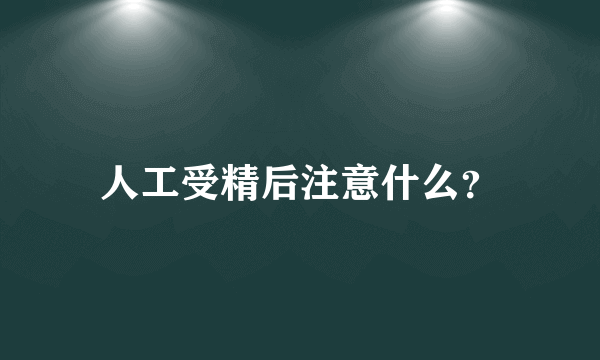 人工受精后注意什么？