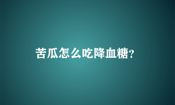 苦瓜怎么吃降血糖？