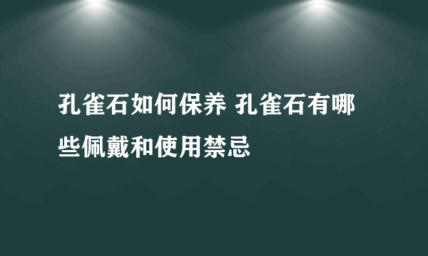 孔雀石如何保养 孔雀石有哪些佩戴和使用禁忌