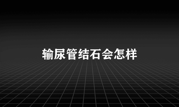 输尿管结石会怎样