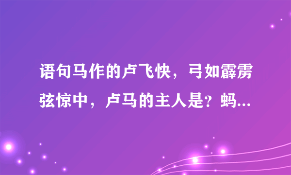 语句马作的卢飞快，弓如霹雳弦惊中，卢马的主人是？蚂蚁庄园今日答案最新3月18日