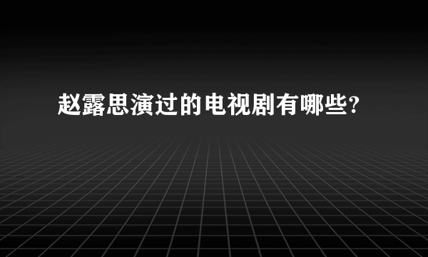 赵露思演过的电视剧有哪些?