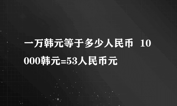 一万韩元等于多少人民币  10000韩元=53人民币元