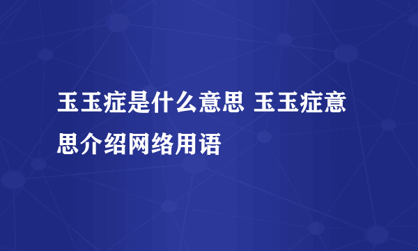 玉玉症是什么意思 玉玉症意思介绍网络用语