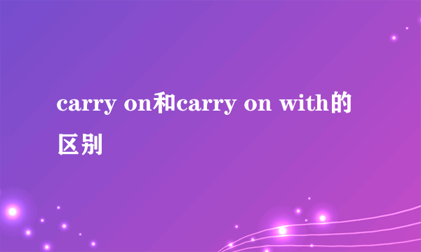 carry on和carry on with的区别