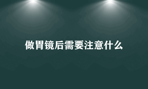 做胃镜后需要注意什么