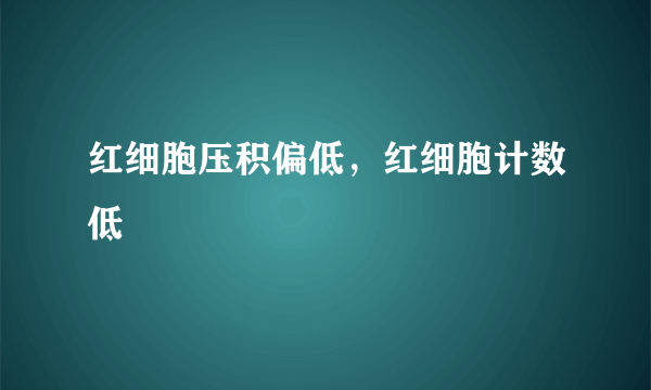 红细胞压积偏低，红细胞计数低