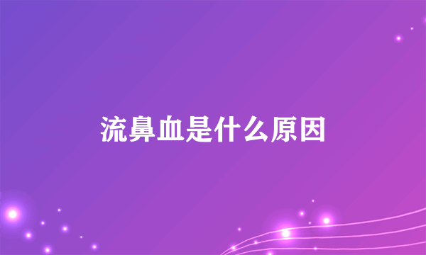 流鼻血是什么原因