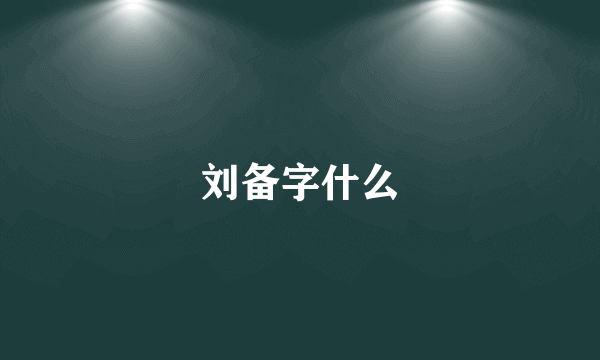 刘备字什么