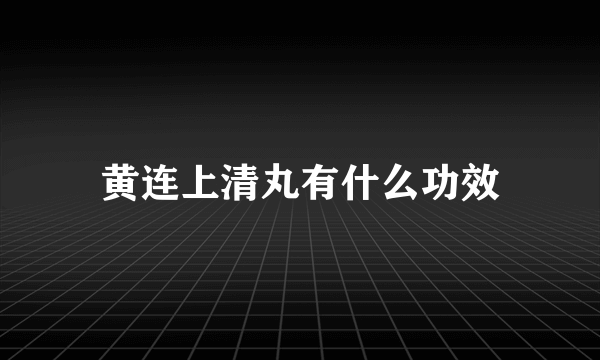 黄连上清丸有什么功效