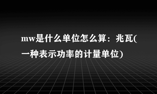 mw是什么单位怎么算：兆瓦(一种表示功率的计量单位)