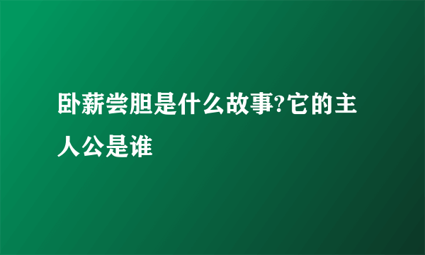 卧薪尝胆是什么故事?它的主人公是谁