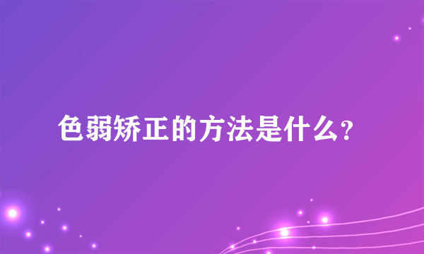 色弱矫正的方法是什么？