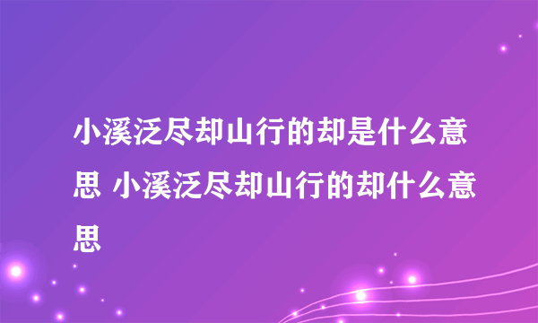 小溪泛尽却山行的却是什么意思 小溪泛尽却山行的却什么意思