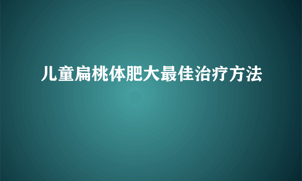 儿童扁桃体肥大最佳治疗方法