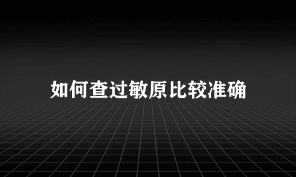 如何查过敏原比较准确