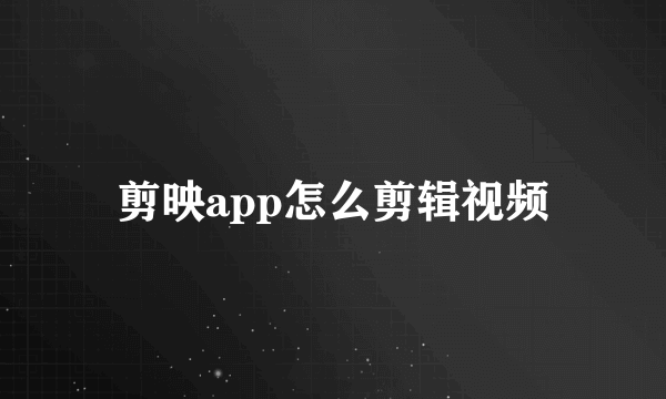 剪映app怎么剪辑视频