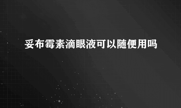 妥布霉素滴眼液可以随便用吗