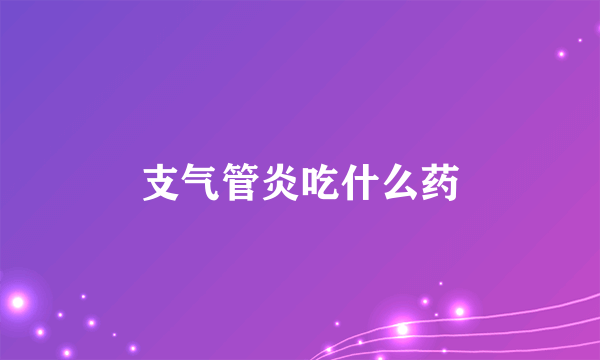 支气管炎吃什么药