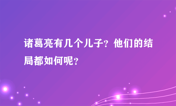 诸葛亮有几个儿子？他们的结局都如何呢？