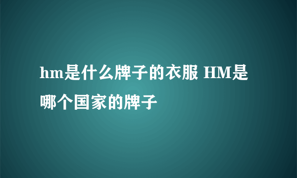 hm是什么牌子的衣服 HM是哪个国家的牌子