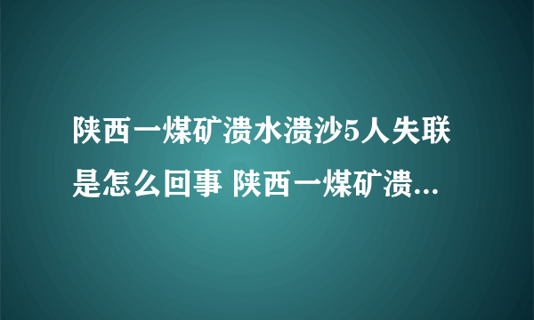 陕西一煤矿溃水溃沙5人失联是怎么回事 陕西一煤矿溃水溃沙5人失联具体情况