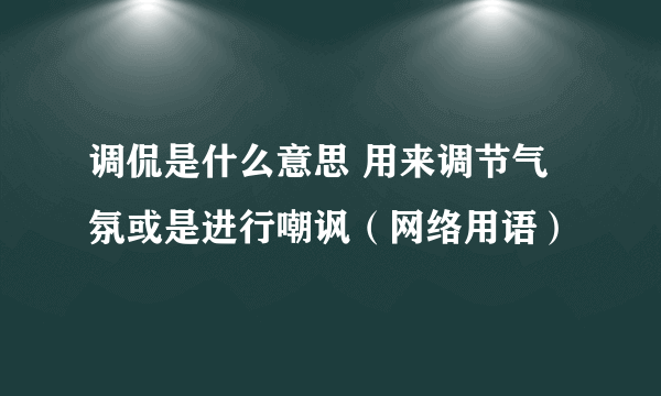 调侃是什么意思 用来调节气氛或是进行嘲讽（网络用语）