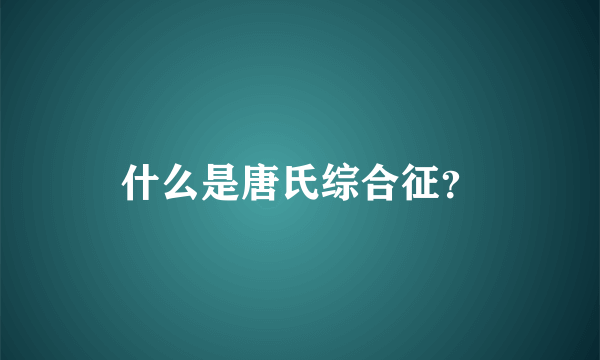 什么是唐氏综合征？