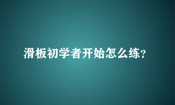 滑板初学者开始怎么练？