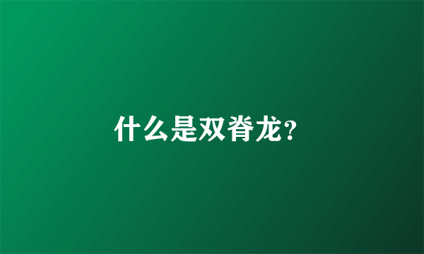 什么是双脊龙？