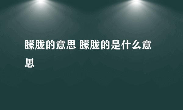 朦胧的意思 朦胧的是什么意思