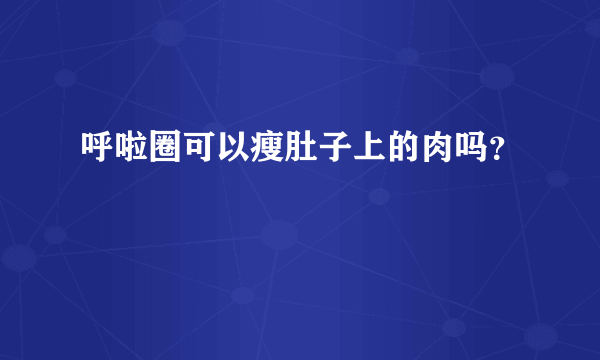 呼啦圈可以瘦肚子上的肉吗？