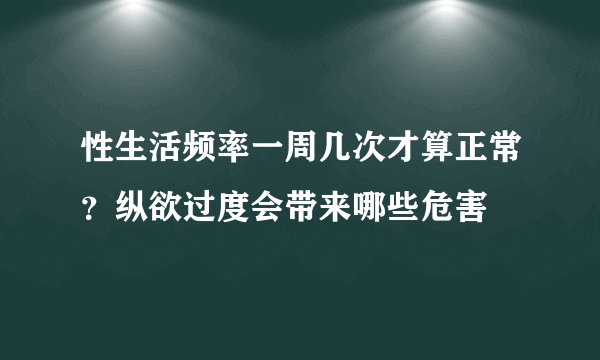 性生活频率一周几次才算正常？纵欲过度会带来哪些危害