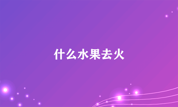 什么水果去火