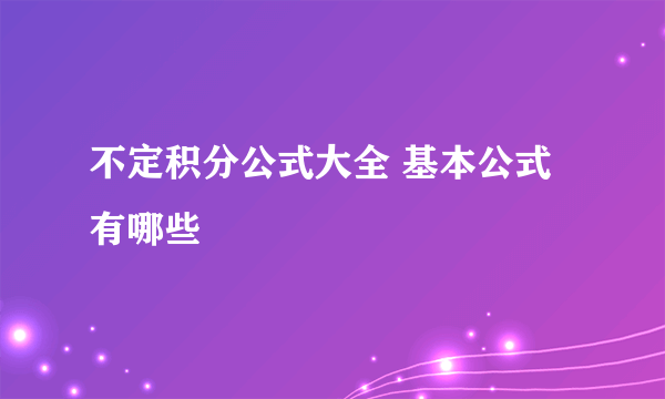 不定积分公式大全 基本公式有哪些