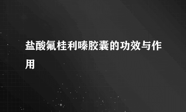 盐酸氟桂利嗪胶囊的功效与作用