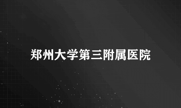 郑州大学第三附属医院