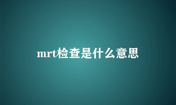 mrt检查是什么意思