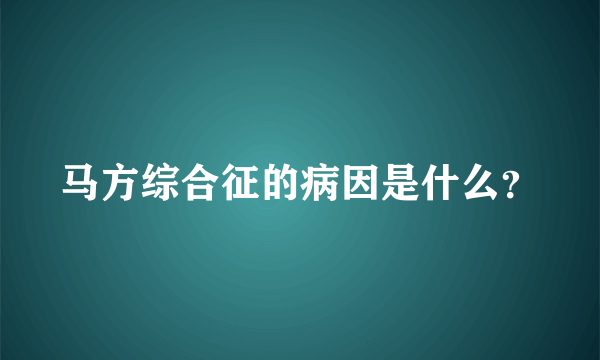 马方综合征的病因是什么？