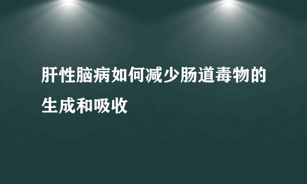 肝性脑病如何减少肠道毒物的生成和吸收