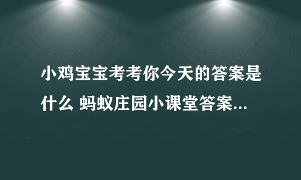 小鸡宝宝考考你今天的答案是什么 蚂蚁庄园小课堂答案汇总2023