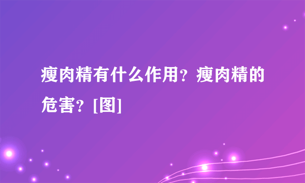 瘦肉精有什么作用？瘦肉精的危害？[图]