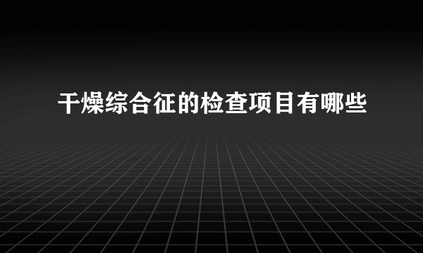 干燥综合征的检查项目有哪些