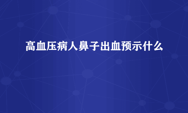 高血压病人鼻子出血预示什么