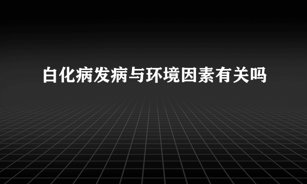 白化病发病与环境因素有关吗