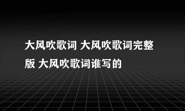 大风吹歌词 大风吹歌词完整版 大风吹歌词谁写的