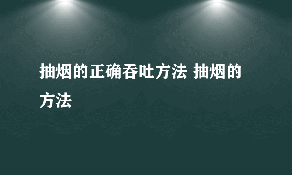 抽烟的正确吞吐方法 抽烟的方法