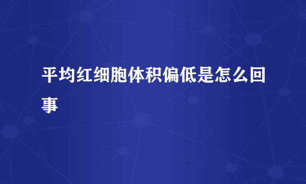 平均红细胞体积偏低是怎么回事