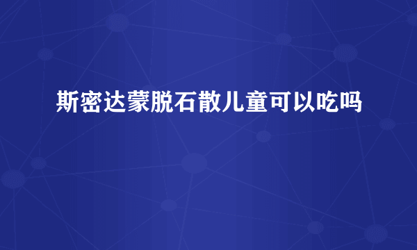 斯密达蒙脱石散儿童可以吃吗