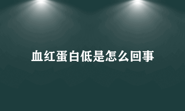 血红蛋白低是怎么回事